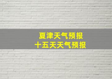 夏津天气预报十五天天气预报