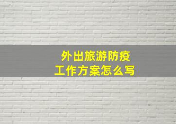 外出旅游防疫工作方案怎么写