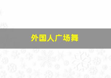 外国人广场舞