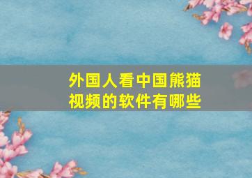 外国人看中国熊猫视频的软件有哪些