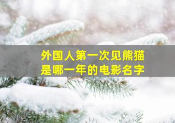 外国人第一次见熊猫是哪一年的电影名字