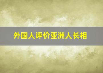 外国人评价亚洲人长相