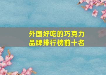 外国好吃的巧克力品牌排行榜前十名