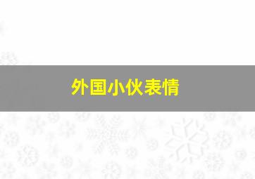 外国小伙表情