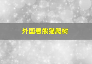 外国看熊猫爬树