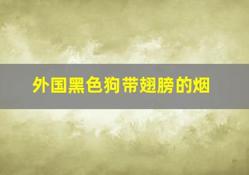 外国黑色狗带翅膀的烟