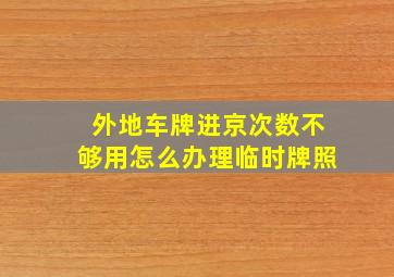 外地车牌进京次数不够用怎么办理临时牌照