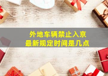 外地车辆禁止入京最新规定时间是几点