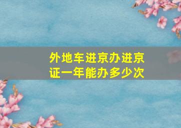 外地车进京办进京证一年能办多少次