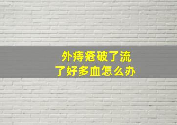 外痔疮破了流了好多血怎么办