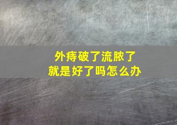 外痔破了流脓了就是好了吗怎么办