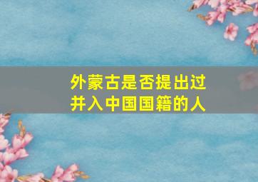 外蒙古是否提出过并入中国国籍的人