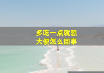 多吃一点就想大便怎么回事