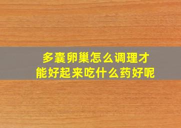 多囊卵巢怎么调理才能好起来吃什么药好呢