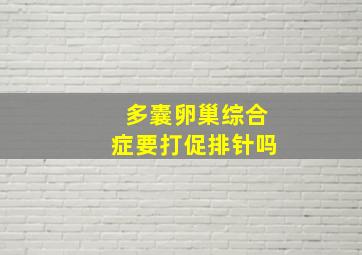 多囊卵巢综合症要打促排针吗