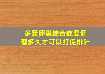 多囊卵巢综合症要调理多久才可以打促排针