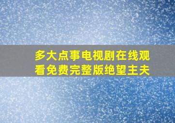 多大点事电视剧在线观看免费完整版绝望主夫