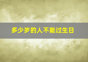 多少岁的人不能过生日