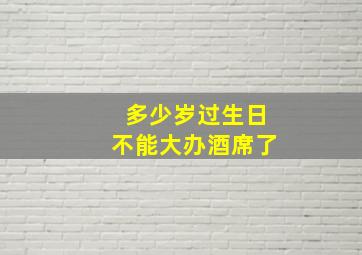 多少岁过生日不能大办酒席了