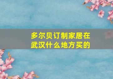 多尔贝订制家居在武汉什么地方买的