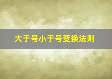 大于号小于号变换法则