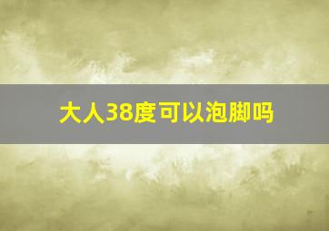 大人38度可以泡脚吗