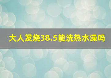 大人发烧38.5能洗热水澡吗