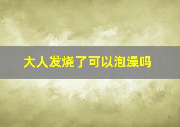 大人发烧了可以泡澡吗