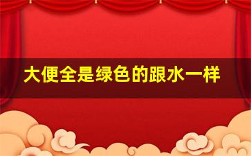 大便全是绿色的跟水一样