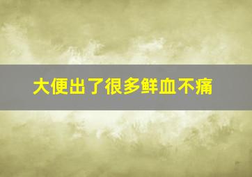 大便出了很多鲜血不痛