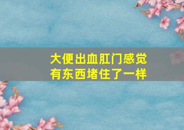 大便出血肛门感觉有东西堵住了一样