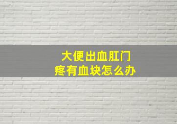 大便出血肛门疼有血块怎么办