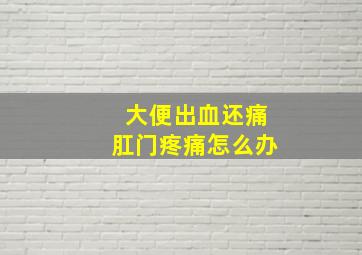 大便出血还痛肛门疼痛怎么办