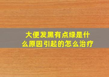 大便发黑有点绿是什么原因引起的怎么治疗