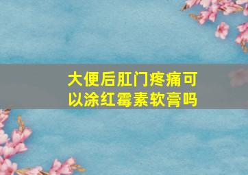 大便后肛门疼痛可以涂红霉素软膏吗