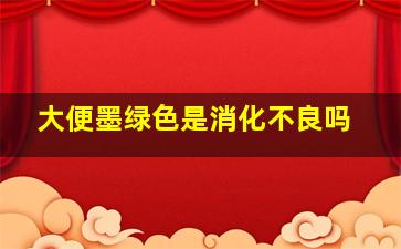 大便墨绿色是消化不良吗