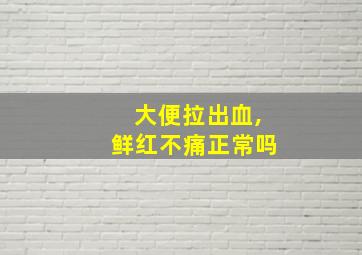 大便拉出血,鲜红不痛正常吗