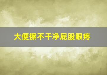 大便擦不干净屁股眼疼