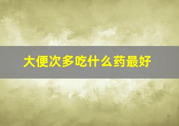 大便次多吃什么药最好