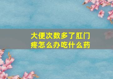 大便次数多了肛门疼怎么办吃什么药