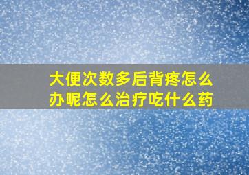 大便次数多后背疼怎么办呢怎么治疗吃什么药