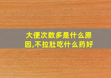 大便次数多是什么原因,不拉肚吃什么药好