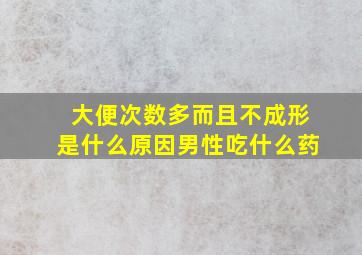 大便次数多而且不成形是什么原因男性吃什么药