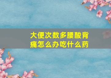 大便次数多腰酸背痛怎么办吃什么药