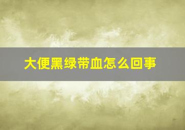 大便黑绿带血怎么回事