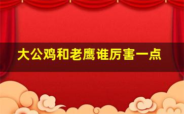 大公鸡和老鹰谁厉害一点