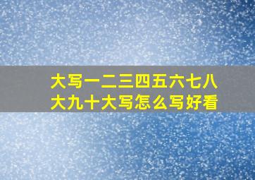 大写一二三四五六七八大九十大写怎么写好看