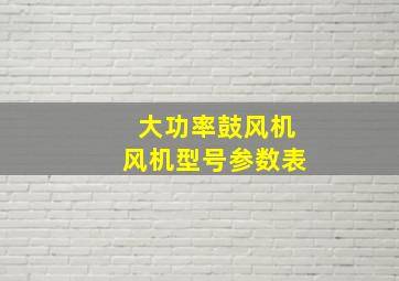 大功率鼓风机风机型号参数表