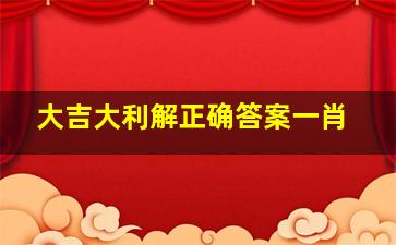 大吉大利解正确答案一肖