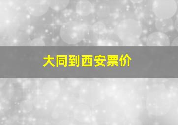 大同到西安票价